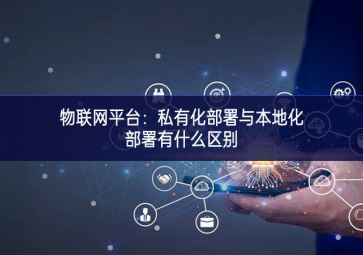 物联网平台：私有化部署与本地化部署有什么区别