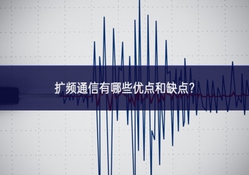 扩频通信有哪些优点和缺点？