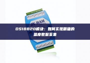 DS18B20模块：如何实现精确的温度数据采集