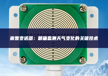 雨雪变送器：精确监测天气变化的关键技术