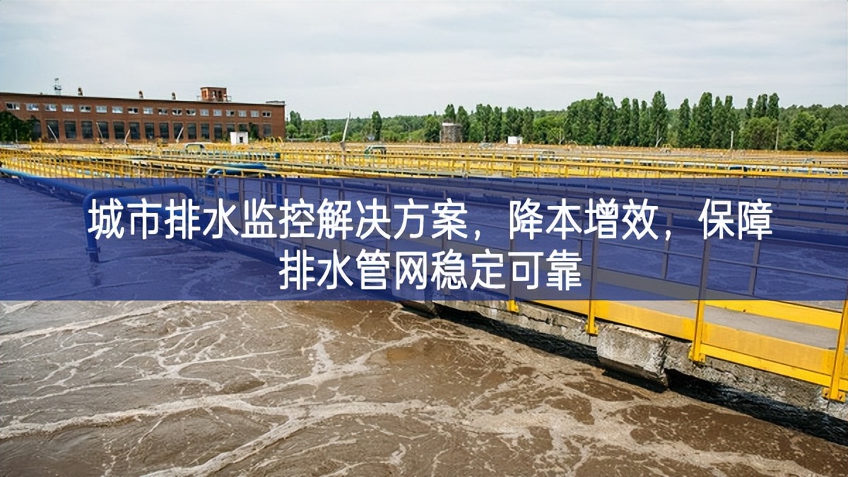 城市排水监控解决方案，降本增效，保障排水管网稳定可靠