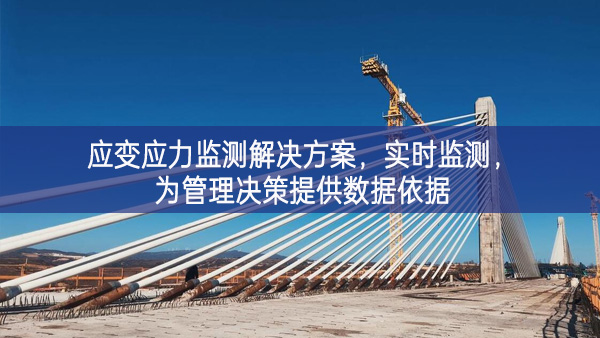 　应变应力监测解决方案，实时监测，为管理决策提供数据依据