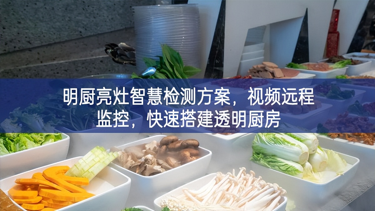 明厨亮灶智慧检测方案，视频远程监控，快速搭建透明厨房