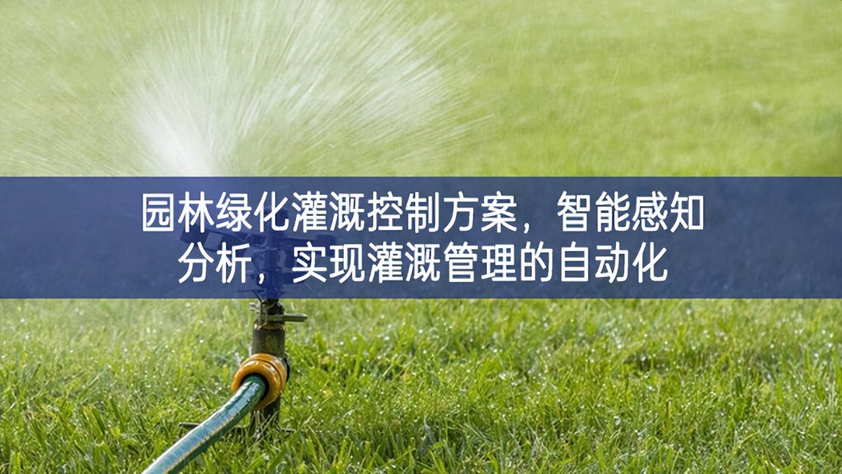 园林绿化灌溉控制方案，智能感知分析，实现灌溉管理的自动化