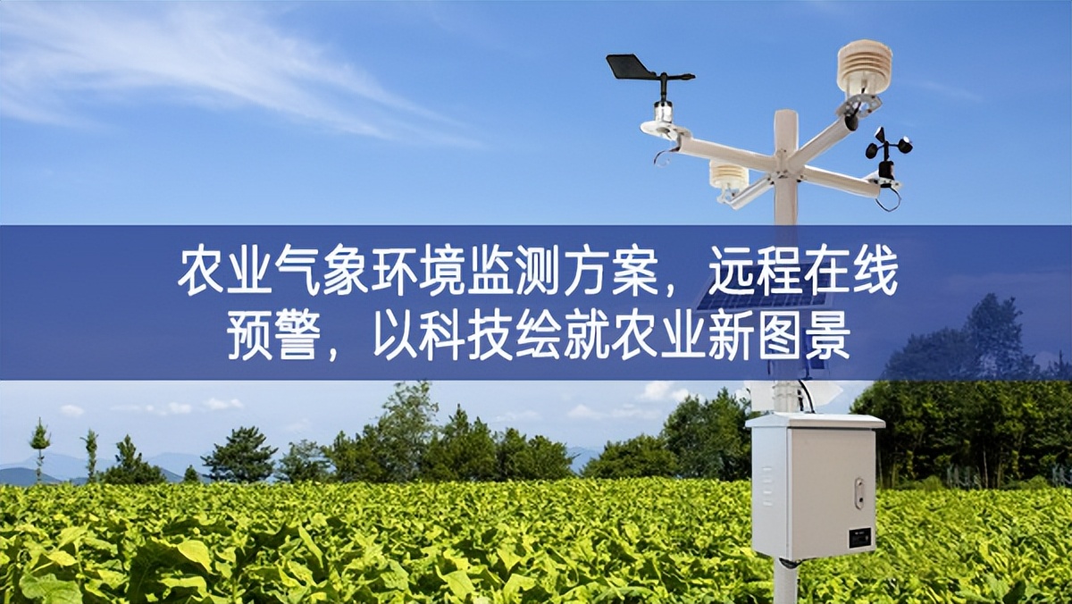 农业气象环境监测方案，远程在线预警，以科技绘就农业新图景