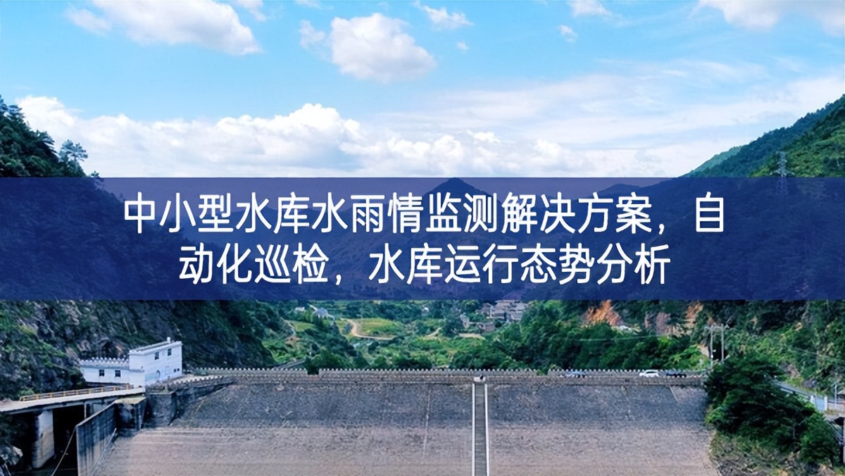 中小型水库水雨情监测解决方案，自动化巡检，水库运行态势分析