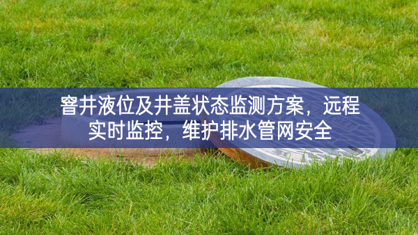 窨井液位及井盖状态监测方案，远程实时监控，维护排水管网安全