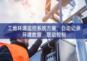 「智慧工地」工地环境监控系统方案，自动记录环境数据，联动控制