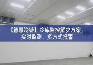 「智慧冷链」冷库监控解决方案，实时监测，多方式报警