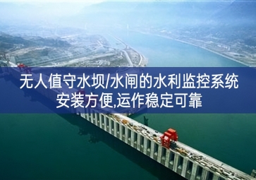 「智慧水利」无人值守水坝/水闸的水利监控系统，安装方便，运作稳定可靠