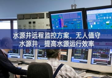 「智慧水利」水源井远程监控方案，无人值守水源井，提高水源运行效率
