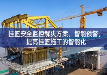 「智慧工地」挂篮安全监控解决方案，智能预警，提高挂篮施工的智能化