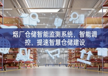 「智慧仓储」烟厂仓储智能监测系统，智能调控，提速智慧仓储建设