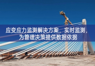 「智慧工地」应变应力监测解决方案，实时监测，为管理决策提供数据依据
