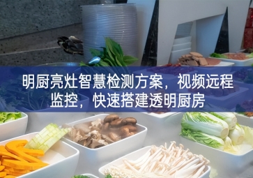 「环境监测」明厨亮灶智慧检测方案，视频远程监控，快速搭建透明厨房