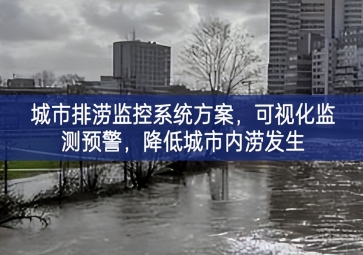 「智慧城市」城市排涝监控系统方案，可视化监测预警，降低城市内涝发生