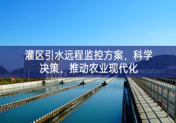 「智慧水利」灌区引水远程监控方案，科学决策，推动农业现代化