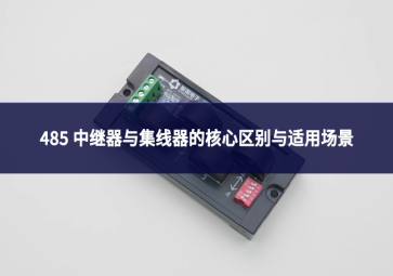 485 中继器与集线器：别混淆!一文理清核心区别与适用场景